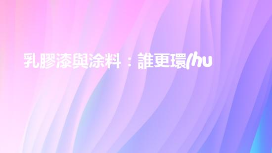 乳膠漆與涂料：誰更環(huán)保？